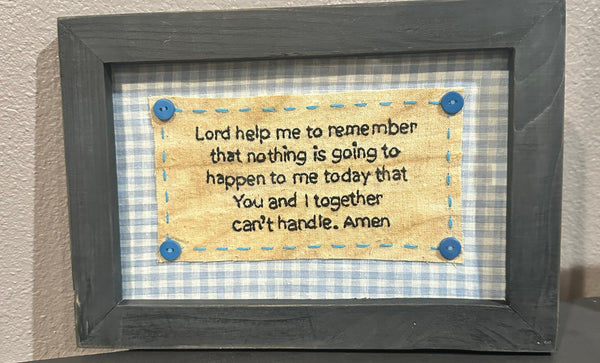 "Lord help me to remember tat nothing is going to happen to me today that you and I together can't handle, Amen"