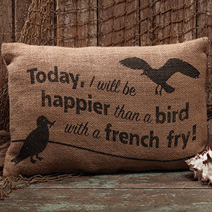 Burlap bird/french fry pillow features two birds on the front with the words "Today, I will be happier than a bird with a french fry!" Measures approx. 12"x8".  Visit website for FREE s/h & discount offers. Primitive Country Farmhouse.